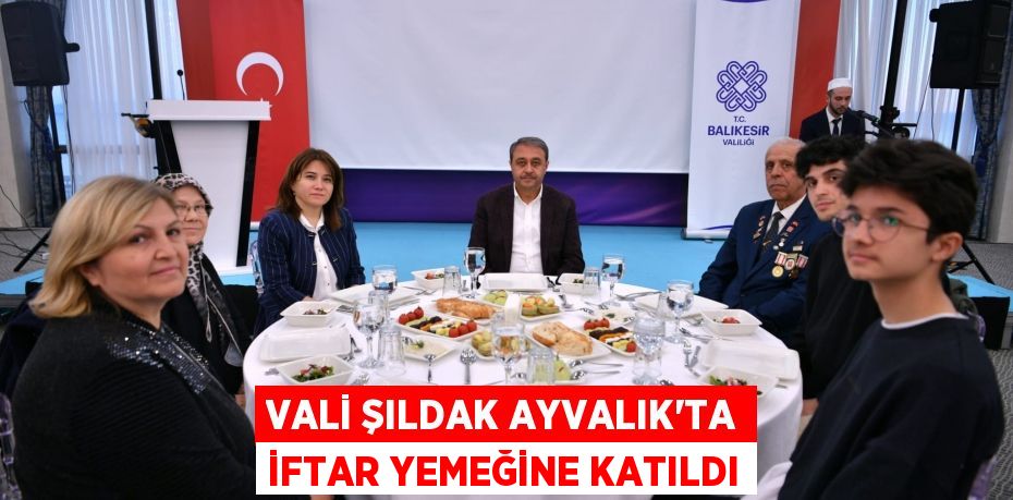 VALİ ŞILDAK AYVALIK'TA İFTAR YEMEĞİNE KATILDI