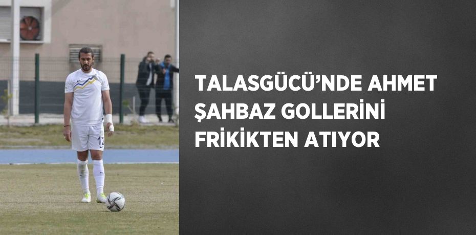 TALASGÜCÜ’NDE AHMET ŞAHBAZ GOLLERİNİ FRİKİKTEN ATIYOR