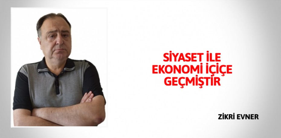 SİYASET İLE EKONOMİ İÇİÇE GEÇMİŞTİR