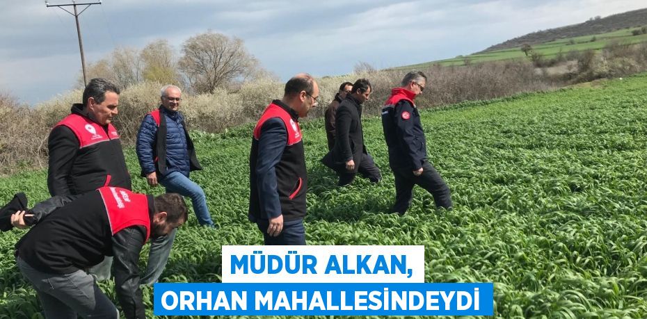 MÜDÜR ALKAN, ORHAN MAHALLESİNDEYDİ