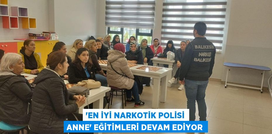 'EN İYİ NARKOTİK POLİSİ ANNE' EĞİTİMLERİ DEVAM EDİYOR