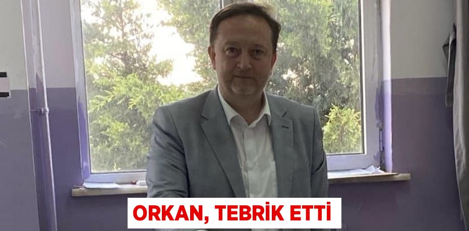 ORKAN, TEBRİK ETTİ