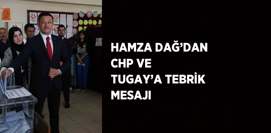 HAMZA DAĞ’DAN CHP VE TUGAY’A TEBRİK MESAJI