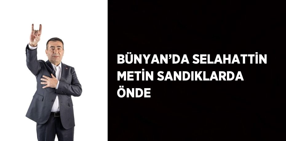 BÜNYAN’DA SELAHATTİN METİN SANDIKLARDA ÖNDE