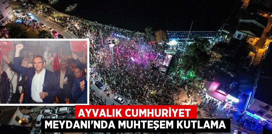 AYVALIK CUMHURİYET MEYDANI'NDA MUHTEŞEM KUTLAMA