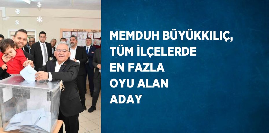 MEMDUH BÜYÜKKILIÇ, TÜM İLÇELERDE EN FAZLA OYU ALAN ADAY