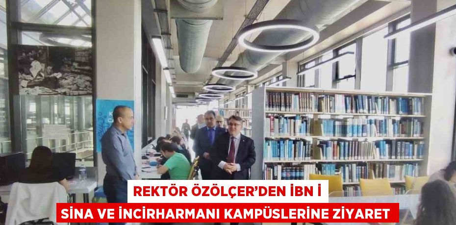 REKTÖR ÖZÖLÇER’DEN İBN İ SİNA VE İNCİRHARMANI KAMPÜSLERİNE ZİYARET