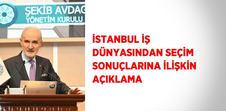 İSTANBUL İŞ DÜNYASINDAN SEÇİM SONUÇLARINA İLİŞKİN AÇIKLAMA