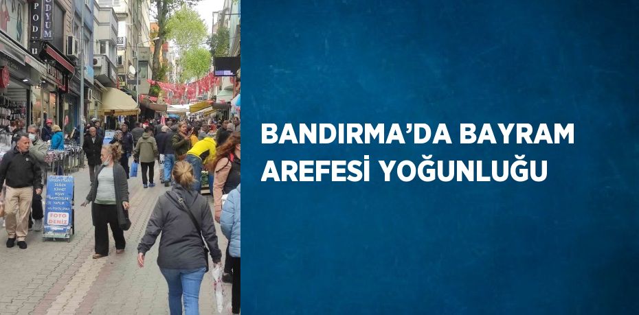 BANDIRMA’DA BAYRAM AREFESİ YOĞUNLUĞU