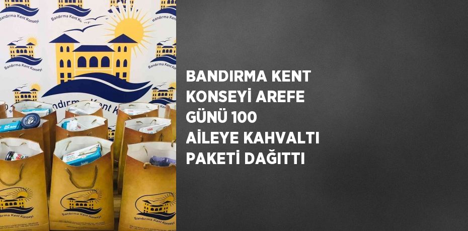 BANDIRMA KENT KONSEYİ AREFE GÜNÜ 100 AİLEYE KAHVALTI PAKETİ DAĞITTI