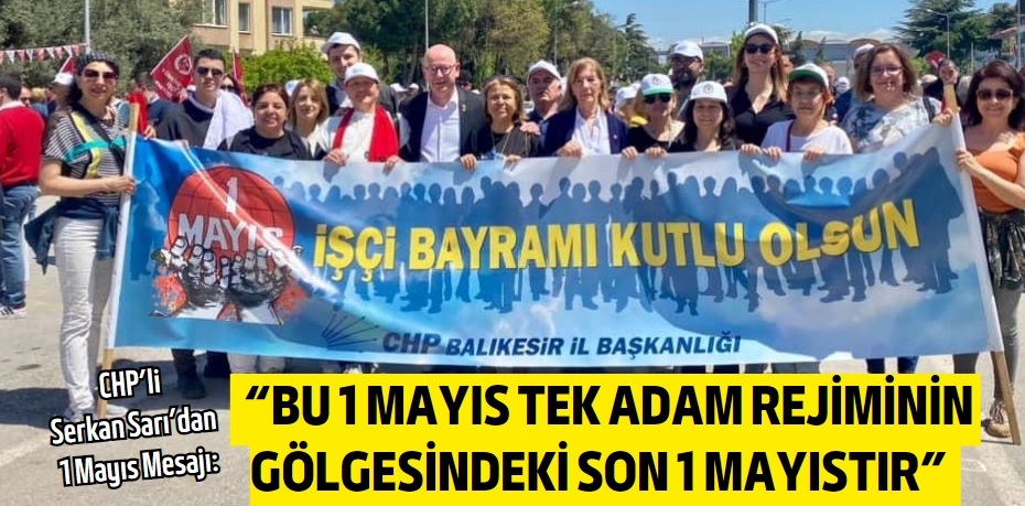 “BU 1 MAYIS TEK ADAM REJİMİNİN  GÖLGESİNDEKİ SON 1 MAYISTIR”