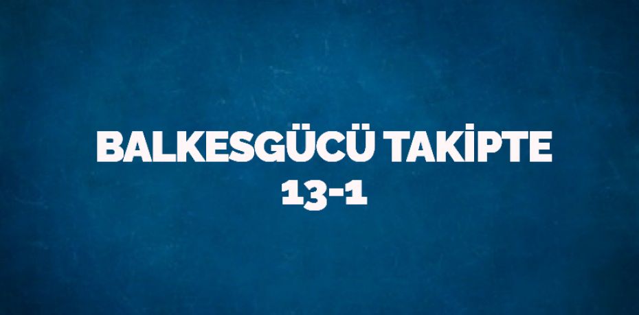 BALKESGÜCÜ TAKİPTE   13-1