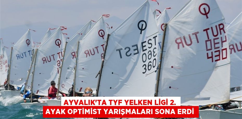 AYVALIK’TA TYF YELKEN LİGİ 2. AYAK OPTİMİST YARIŞMALARI SONA ERDİ