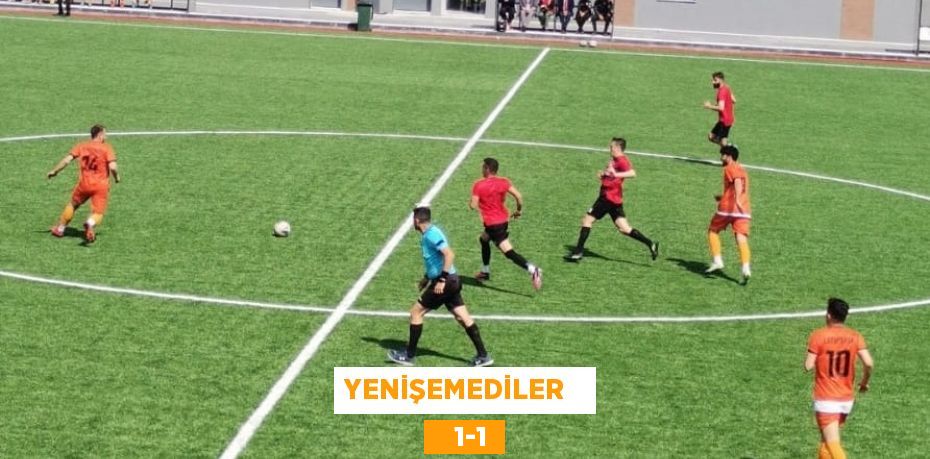 YENİŞEMEDİLER      1-1