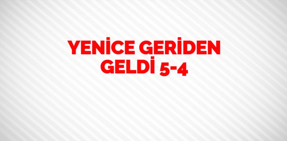 YENİCE GERİDEN GELDİ    5-4