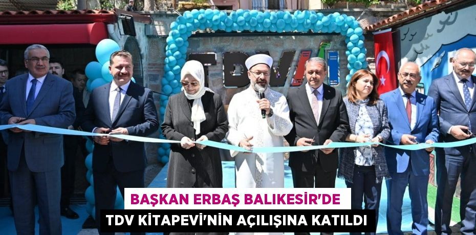 BAŞKAN ERBAŞ BALIKESİR’DE  TDV KİTAPEVİ’NİN AÇILIŞINA KATILDI