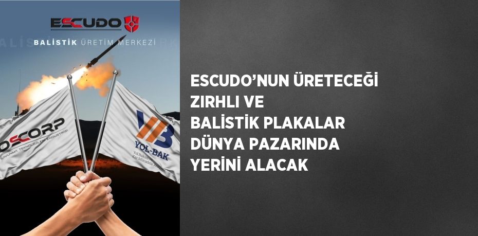 ESCUDO’NUN ÜRETECEĞİ ZIRHLI VE BALİSTİK PLAKALAR DÜNYA PAZARINDA YERİNİ ALACAK