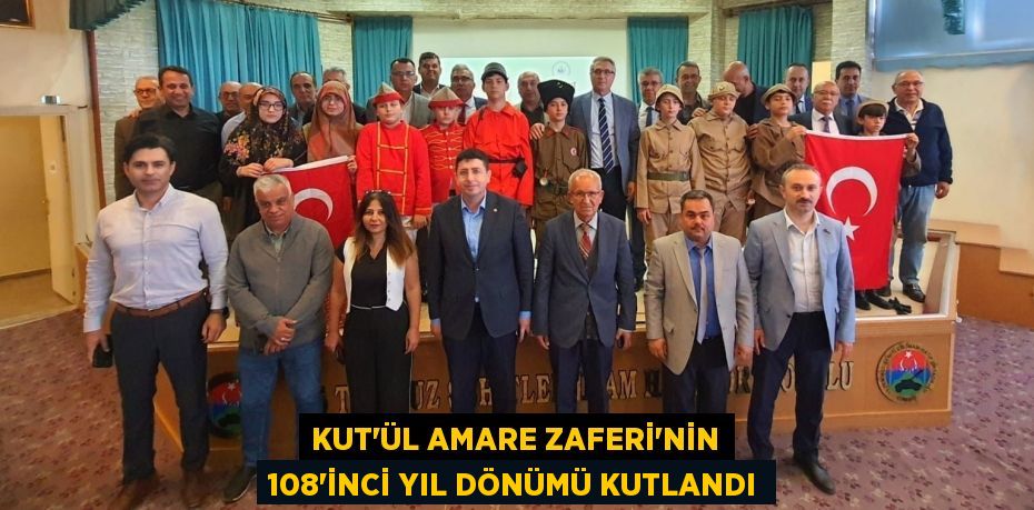 KUT'ÜL AMARE ZAFERİ’NİN 108’İNCİ YIL DÖNÜMÜ KUTLANDI