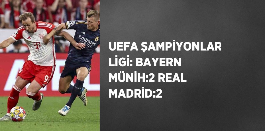 UEFA ŞAMPİYONLAR LİGİ: BAYERN MÜNİH:2 REAL MADRİD:2