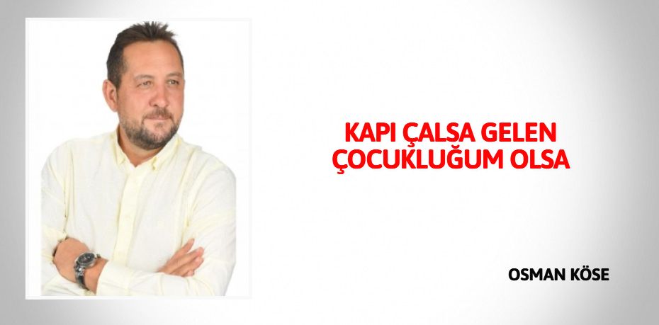 KAPI ÇALSA GELEN ÇOCUKLUĞUM OLSA