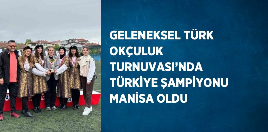 GELENEKSEL TÜRK OKÇULUK TURNUVASI’NDA TÜRKİYE ŞAMPİYONU MANİSA OLDU