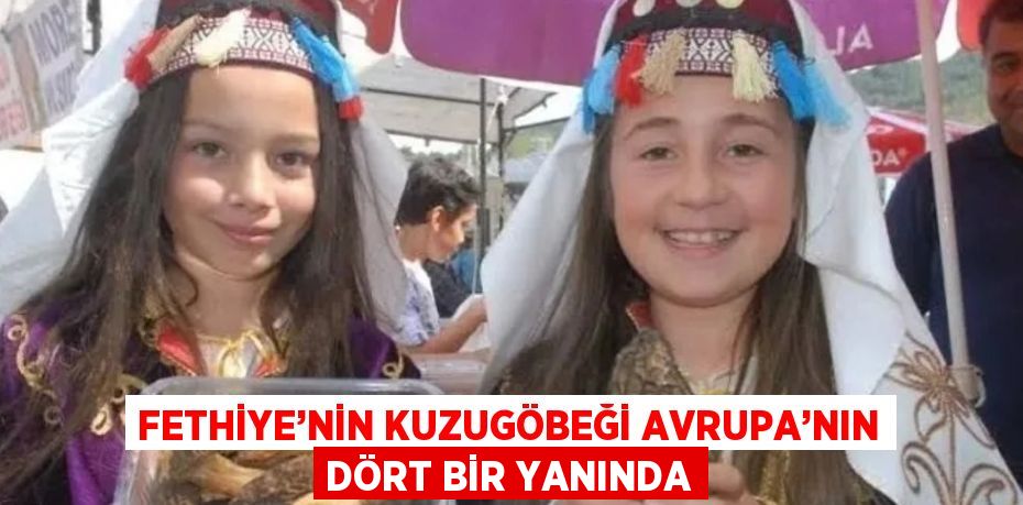 FETHİYE’NİN KUZUGÖBEĞİ AVRUPA’NIN DÖRT BİR YANINDA