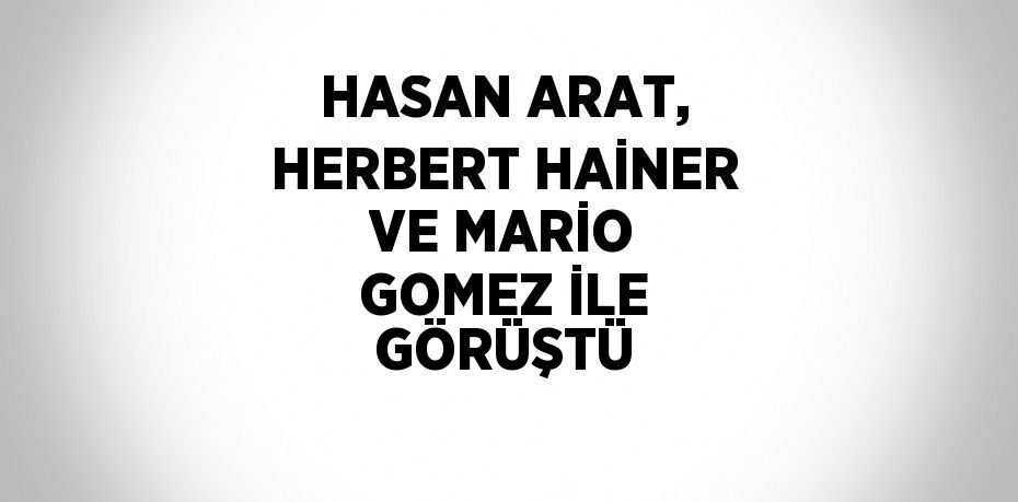 HASAN ARAT, HERBERT HAİNER VE MARİO GOMEZ İLE GÖRÜŞTÜ