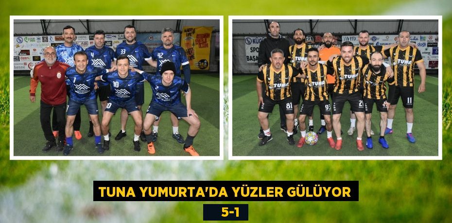 TUNA YUMURTA’DA YÜZLER GÜLÜYOR     5-1