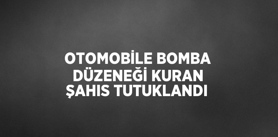 OTOMOBİLE BOMBA DÜZENEĞİ KURAN ŞAHIS TUTUKLANDI