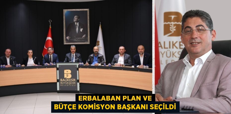 ERBALABAN PLAN VE BÜTÇE KOMİSYON BAŞKANI SEÇİLDİ