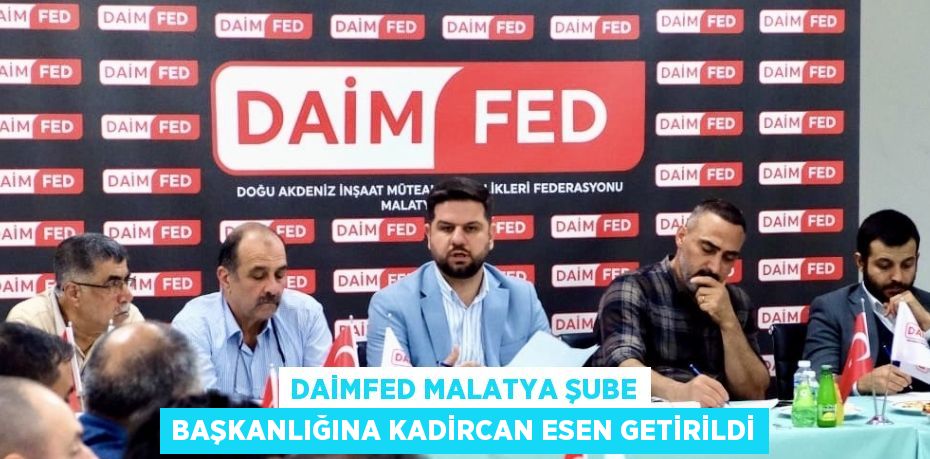 DAİMFED MALATYA ŞUBE BAŞKANLIĞINA KADİRCAN ESEN GETİRİLDİ