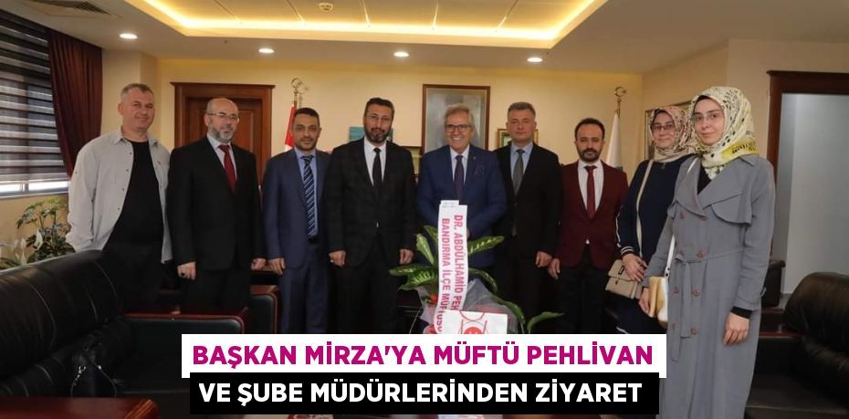 BAŞKAN MİRZA'YA MÜFTÜ PEHLİVAN VE ŞUBE MÜDÜRLERİNDEN ZİYARET