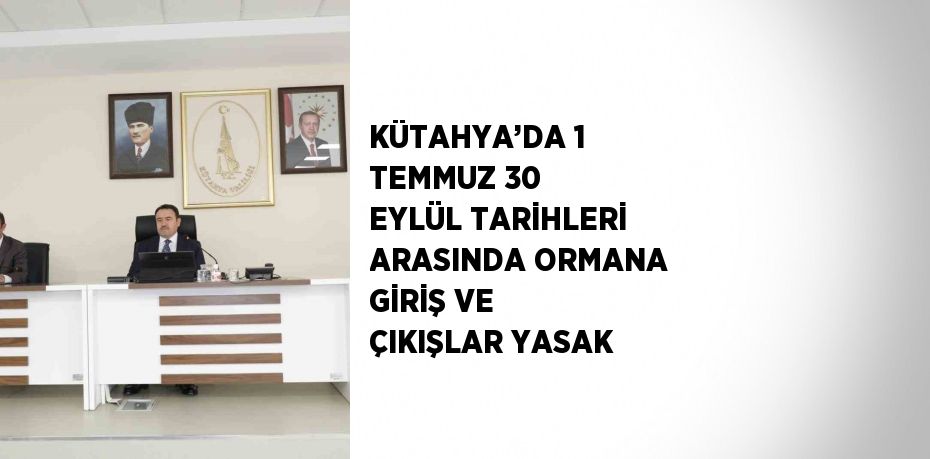 KÜTAHYA’DA 1 TEMMUZ 30 EYLÜL TARİHLERİ ARASINDA ORMANA GİRİŞ VE ÇIKIŞLAR YASAK