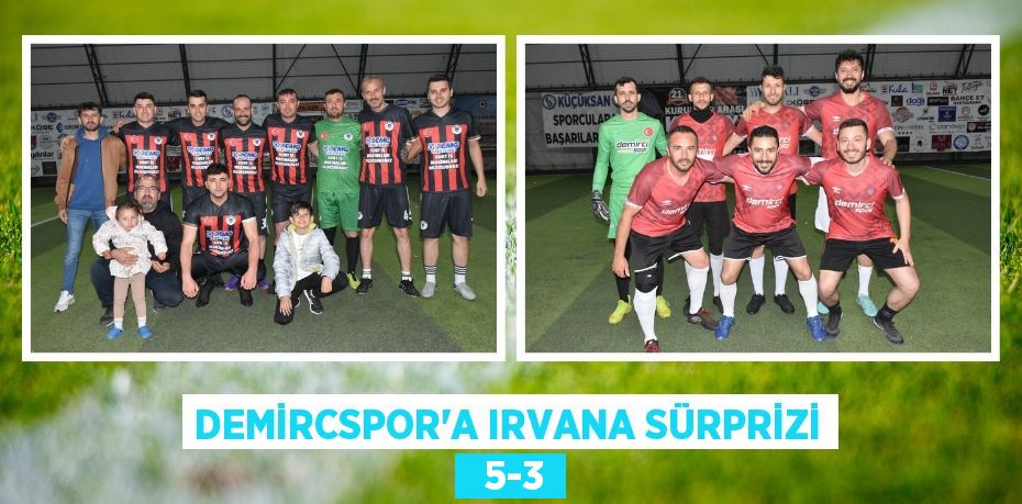 DEMİRCSPOR’A IRVANA SÜRPRİZİ   5-3