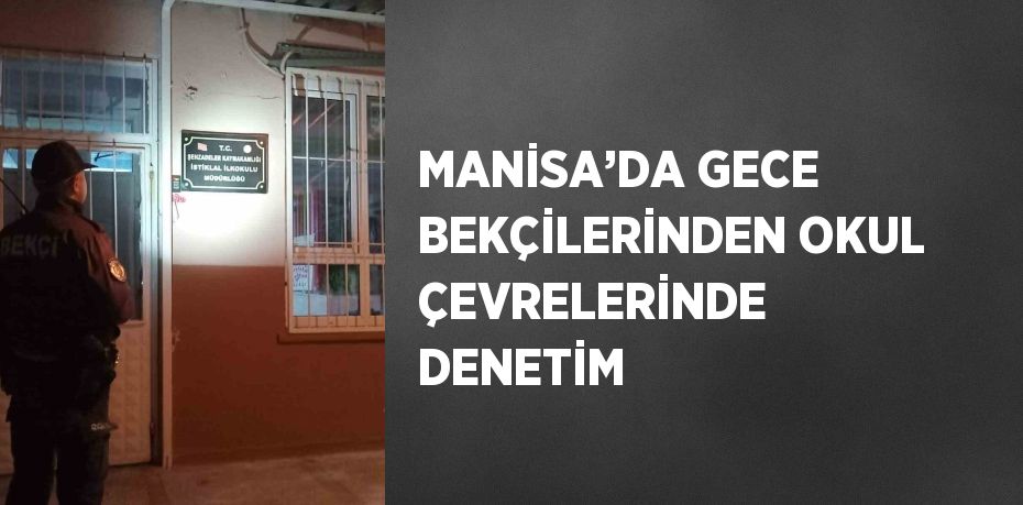 MANİSA’DA GECE BEKÇİLERİNDEN OKUL ÇEVRELERİNDE DENETİM