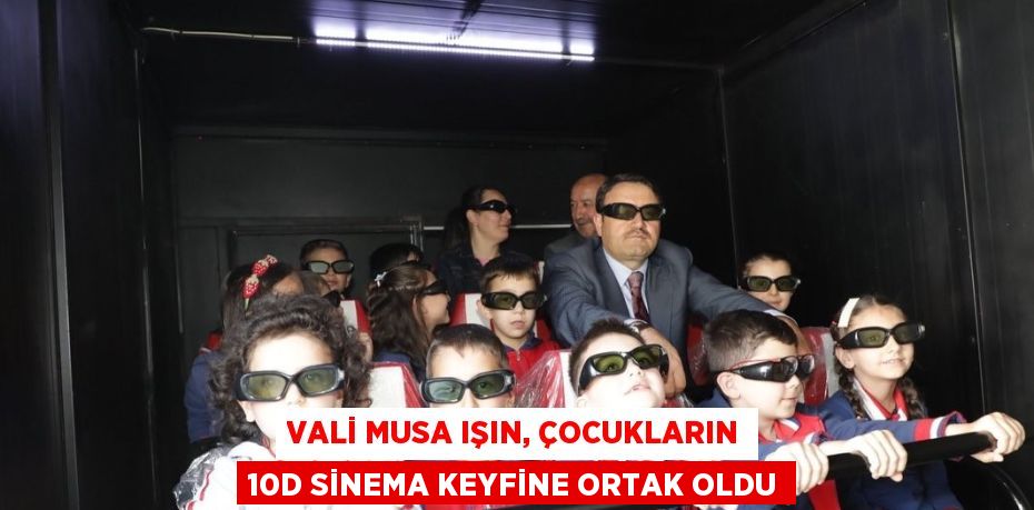 VALİ MUSA IŞIN, ÇOCUKLARIN 10D SİNEMA KEYFİNE ORTAK OLDU