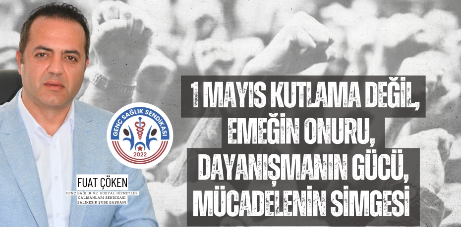 1 Mayıs kutlama değil, emeğin onuru,  Dayanışmanın gücü, mücadelenin simgesi