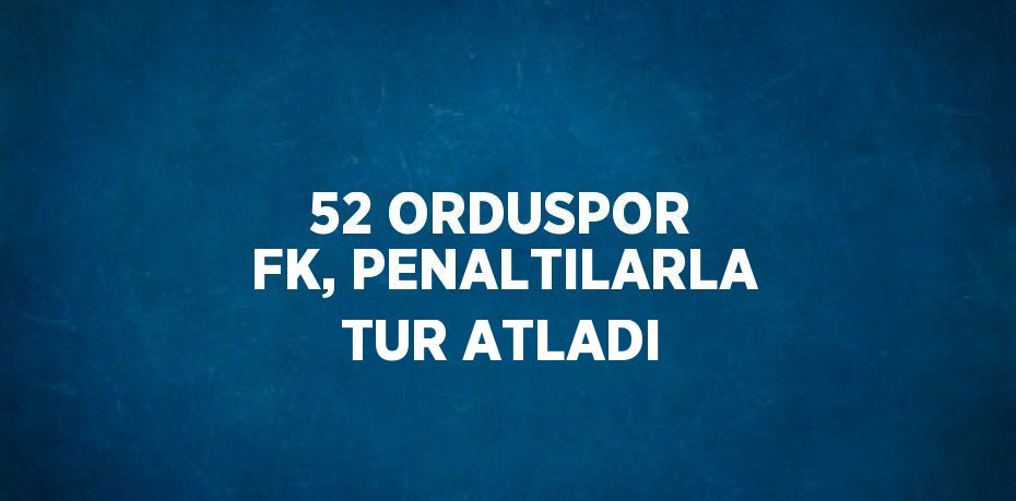 52 ORDUSPOR FK, PENALTILARLA TUR ATLADI