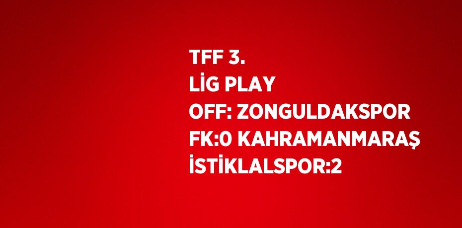 TFF 3. LİG PLAY OFF: ZONGULDAKSPOR FK:0 KAHRAMANMARAŞ İSTİKLALSPOR:2