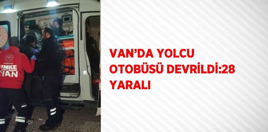 VAN’DA YOLCU OTOBÜSÜ DEVRİLDİ:28 YARALI