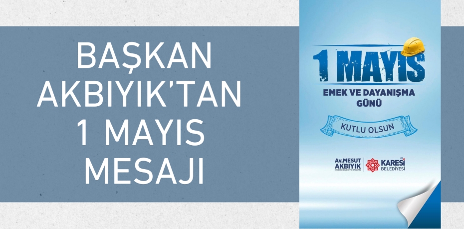 BAŞKAN AKBIYIK’TAN 1 MAYIS MESAJI