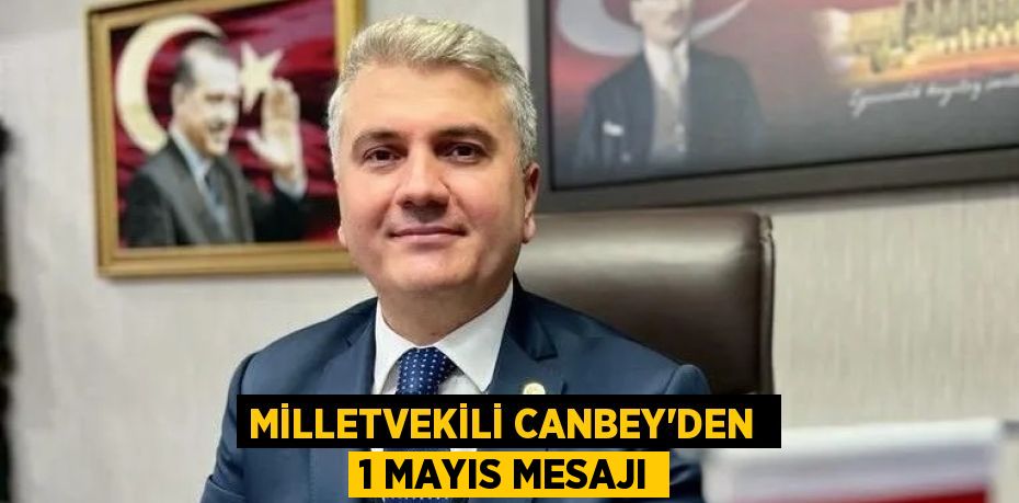 Milletvekili Canbey'den  1 Mayıs mesajı