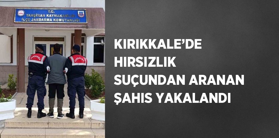 KIRIKKALE’DE HIRSIZLIK SUÇUNDAN ARANAN ŞAHIS YAKALANDI