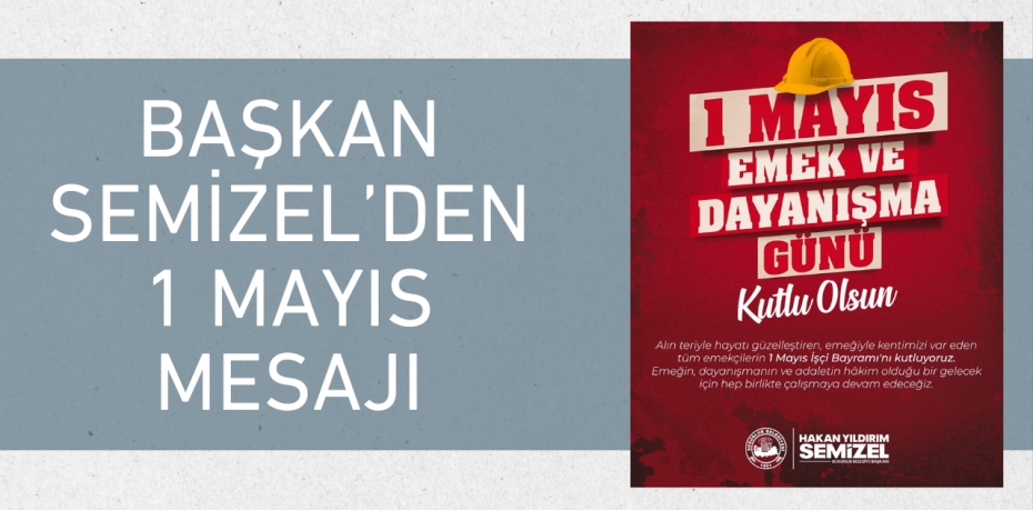 BAŞKAN SEMİZEL’DEN 1 MAYIS MESAJI