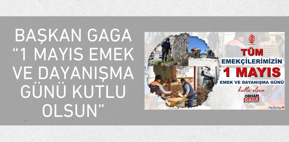 BAŞKAN GAGA “1 MAYIS EMEK VE DAYANIŞMA GÜNÜ KUTLU OLSUN”