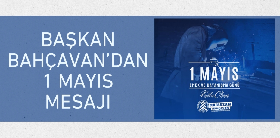 BAŞKAN BAHÇAVAN’DAN 1 MAYIS MESAJI