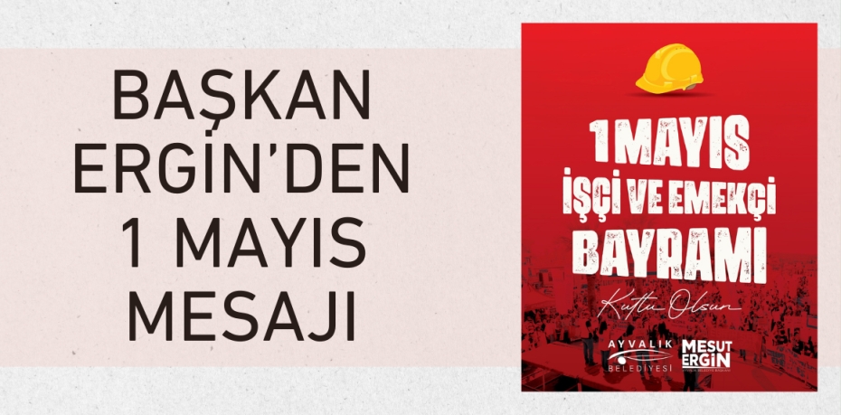 BAŞKAN ERGİN’DEN 1 MAYIS MESAJI