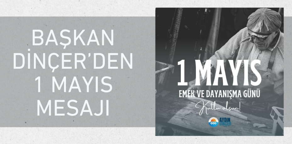 BAŞKAN DİNÇER’DEN 1 MAYIS MESAJI