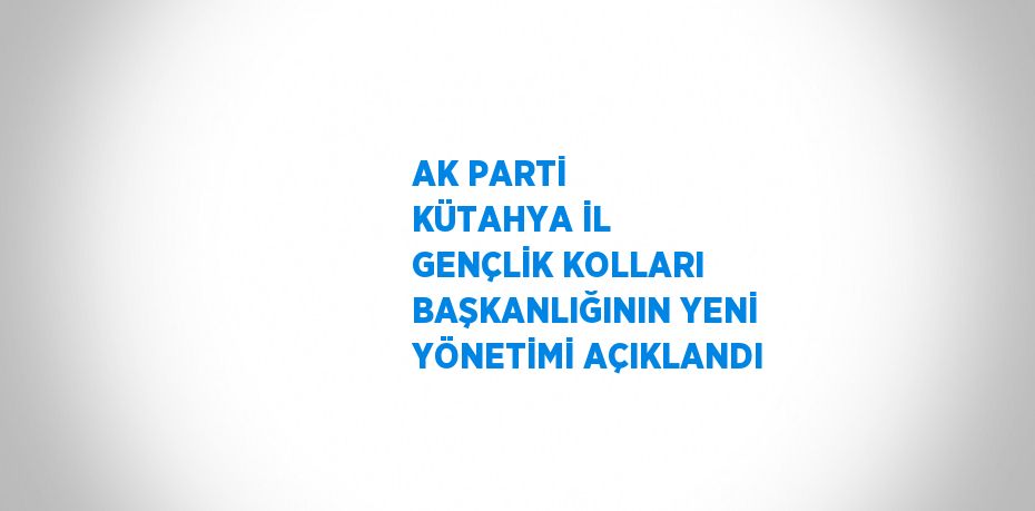 AK PARTİ KÜTAHYA İL GENÇLİK KOLLARI BAŞKANLIĞININ YENİ YÖNETİMİ AÇIKLANDI