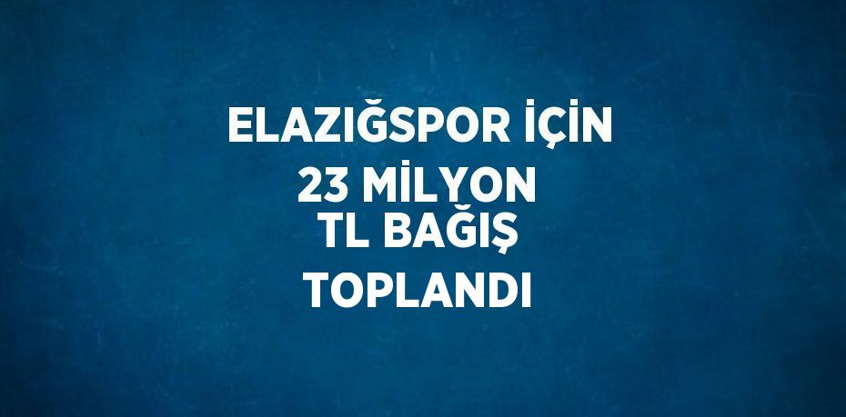 ELAZIĞSPOR İÇİN 23 MİLYON TL BAĞIŞ TOPLANDI